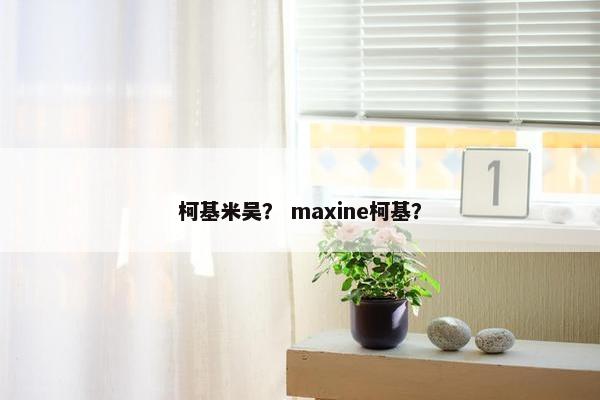 柯基米吴？ maxine柯基？