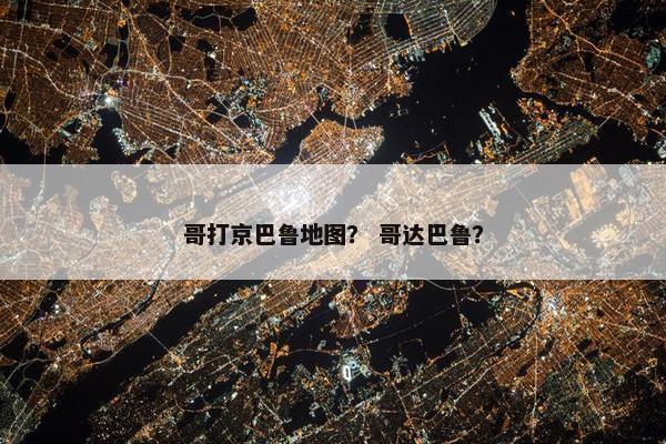 哥打京巴鲁地图？ 哥达巴鲁？