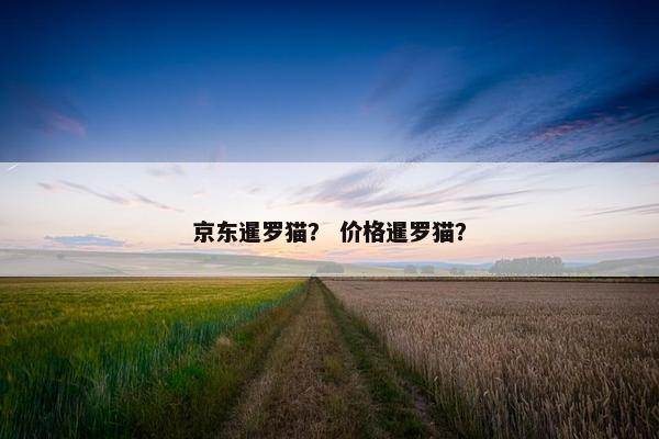 京东暹罗猫？ 价格暹罗猫？