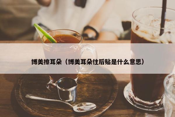 博美擦耳朵（博美耳朵往后贴是什么意思）