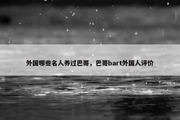 外国哪些名人养过巴哥，巴哥bart外国人评价