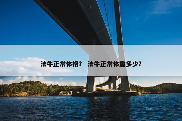 法牛正常体格？ 法牛正常体重多少？
