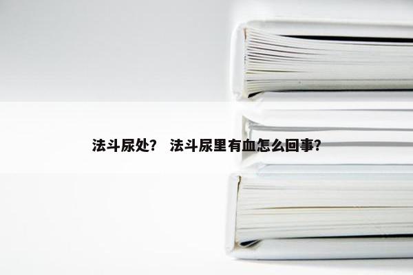 法斗尿处？ 法斗尿里有血怎么回事？