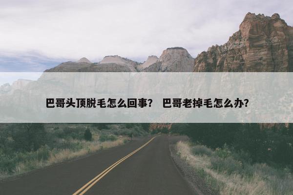 巴哥头顶脱毛怎么回事？ 巴哥老掉毛怎么办？