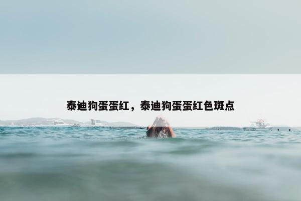 泰迪狗蛋蛋红，泰迪狗蛋蛋红色斑点
