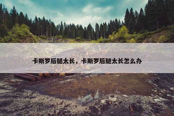 卡斯罗后腿太长，卡斯罗后腿太长怎么办