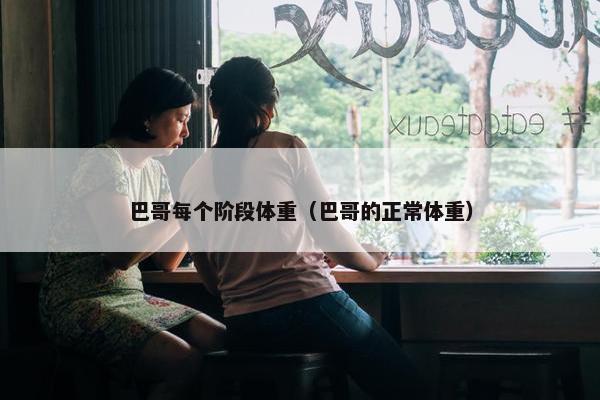 巴哥每个阶段体重（巴哥的正常体重）