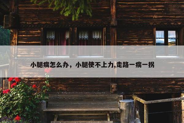 小腿瘸怎么办，小腿使不上力,走路一瘸一拐
