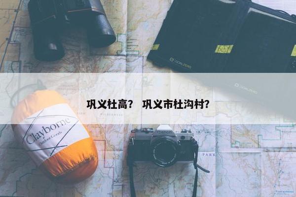 巩义杜高？ 巩义市杜沟村？