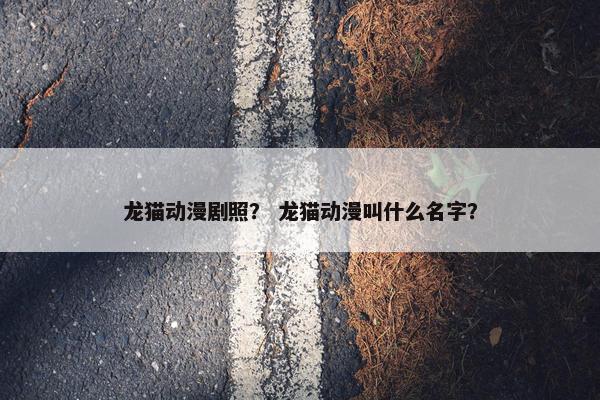 龙猫动漫剧照？ 龙猫动漫叫什么名字？
