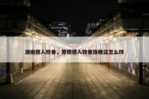 湖南德人牧香，常德德人牧香旗舰店怎么样