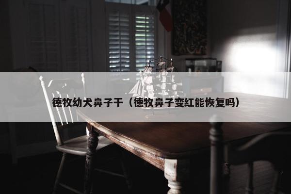 德牧幼犬鼻子干（德牧鼻子变红能恢复吗）