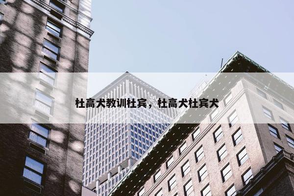 杜高犬教训杜宾，杜高犬杜宾犬