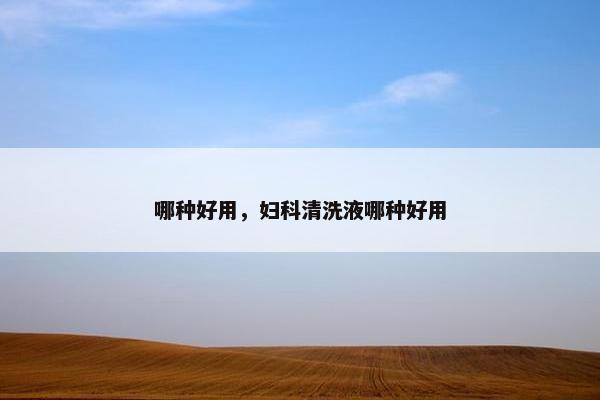 哪种好用，妇科清洗液哪种好用