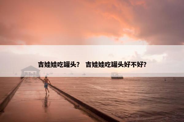吉娃娃吃罐头？ 吉娃娃吃罐头好不好？