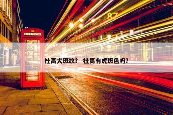 杜高犬斑纹？ 杜高有虎斑色吗？