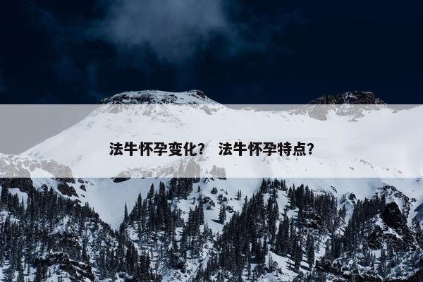 法牛怀孕变化？ 法牛怀孕特点？