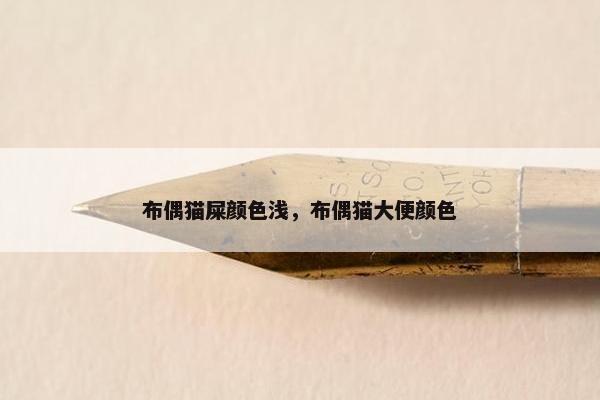 布偶猫屎颜色浅，布偶猫大便颜色