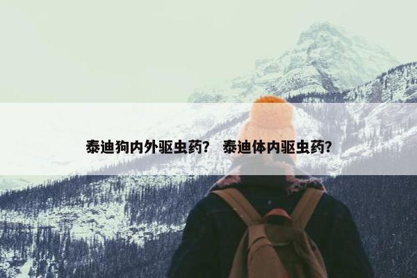 泰迪狗内外驱虫药？ 泰迪体内驱虫药？