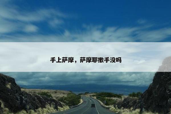 手上萨摩，萨摩耶撒手没吗