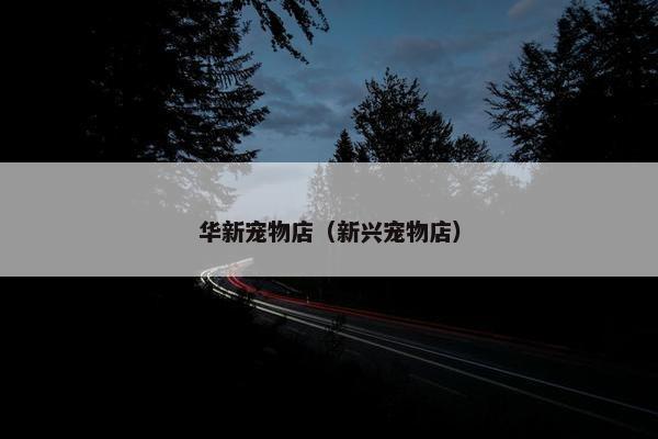华新宠物店（新兴宠物店）