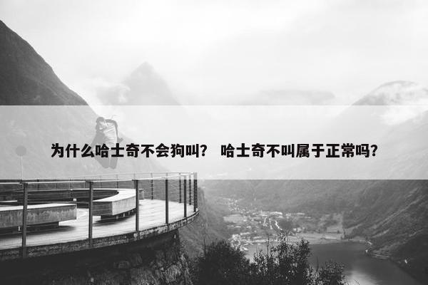 为什么哈士奇不会狗叫？ 哈士奇不叫属于正常吗？