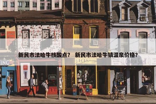 新民市法哈牛核酸点？ 新民市法哈牛镇温泉价格？
