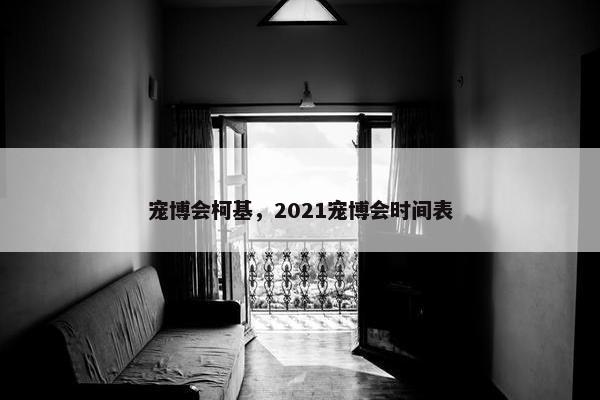 宠博会柯基，2021宠博会时间表