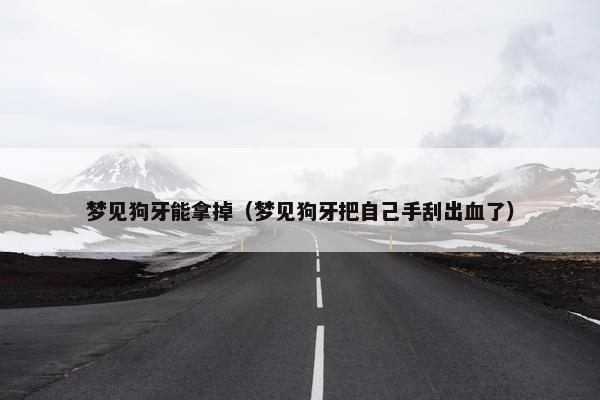 梦见狗牙能拿掉（梦见狗牙把自己手刮出血了）