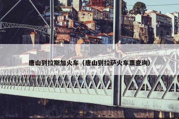 唐山到拉斯加火车（唐山到拉萨火车票查询）