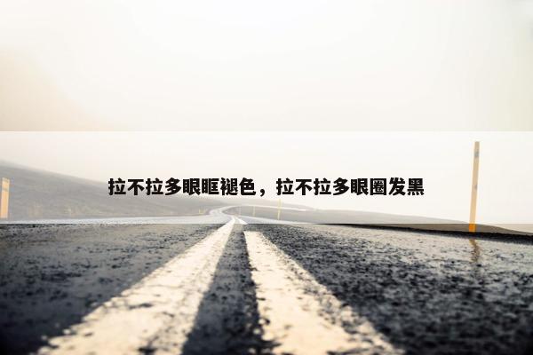 拉不拉多眼眶褪色，拉不拉多眼圈发黑