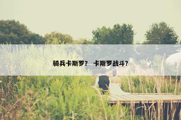 骑兵卡斯罗？ 卡斯罗战斗？
