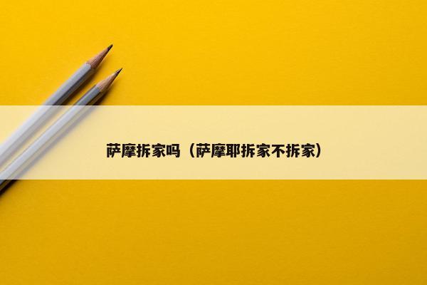 萨摩拆家吗（萨摩耶拆家不拆家）