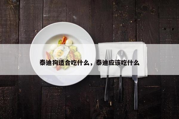 泰迪狗适合吃什么，泰迪应该吃什么