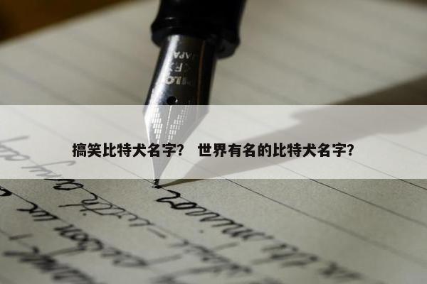 搞笑比特犬名字？ 世界有名的比特犬名字？