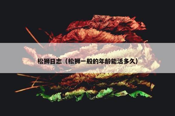 松狮日志（松狮一般的年龄能活多久）