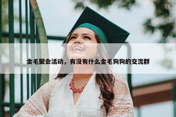 金毛聚会活动，有没有什么金毛狗狗的交流群