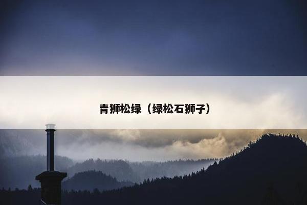 青狮松绿（绿松石狮子）