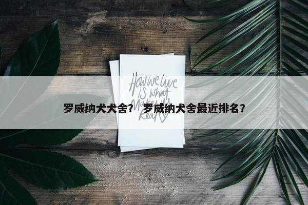 罗威纳犬犬舍？ 罗威纳犬舍最近排名？