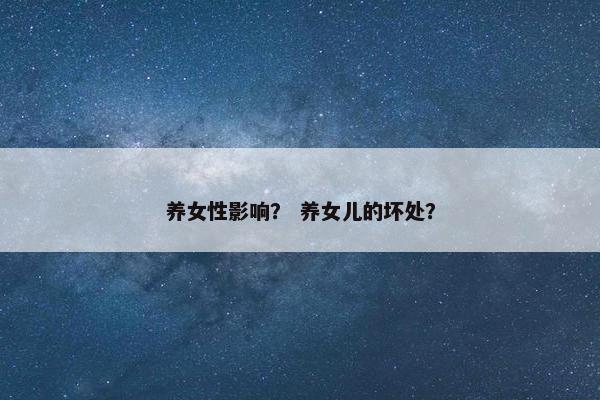 养女性影响？ 养女儿的坏处？
