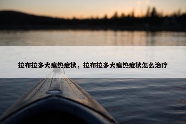 拉布拉多犬瘟热症状，拉布拉多犬瘟热症状怎么治疗