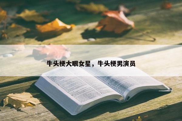 牛头梗大眼女星，牛头梗男演员