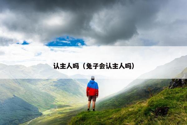 认主人吗（兔子会认主人吗）