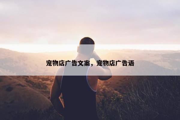宠物店广告文案，宠物店广告语