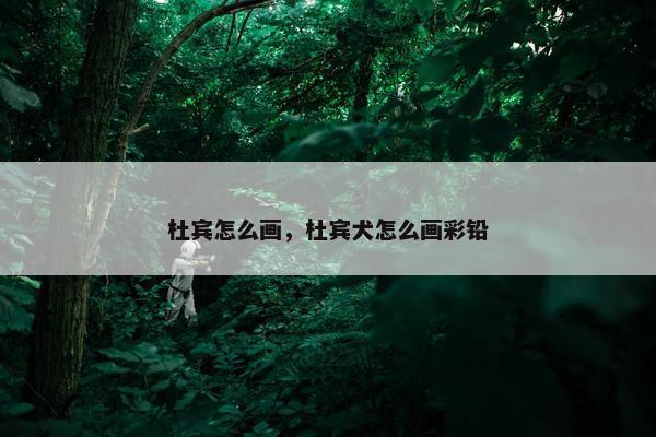 杜宾怎么画，杜宾犬怎么画彩铅