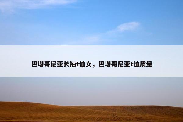 巴塔哥尼亚长袖t恤女，巴塔哥尼亚t恤质量