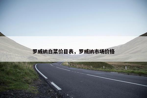 罗威纳白菜价目表，罗威纳市场价格
