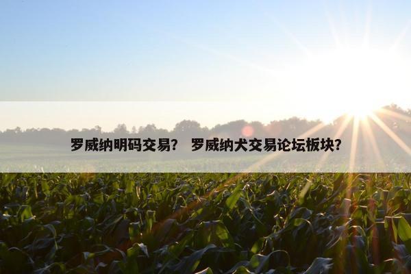 罗威纳明码交易？ 罗威纳犬交易论坛板块？