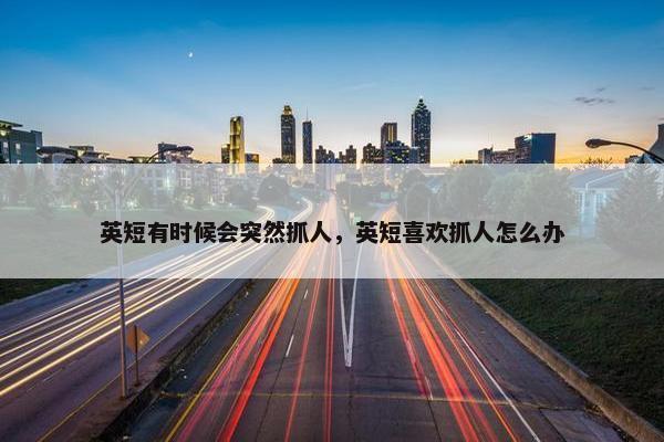 英短有时候会突然抓人，英短喜欢抓人怎么办