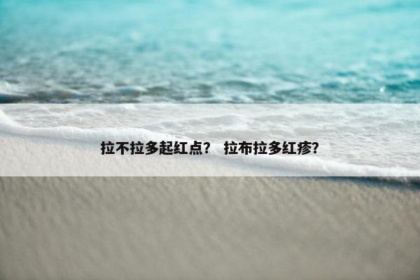 拉不拉多起红点？ 拉布拉多红疹？